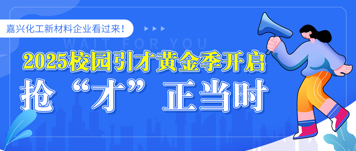 嘉兴化工新材料企业看过来！2025 校园引才黄金季开启，抢“才”正当时！